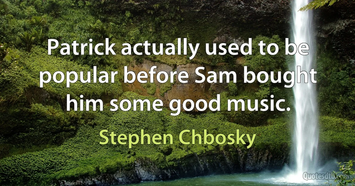 Patrick actually used to be popular before Sam bought him some good music. (Stephen Chbosky)