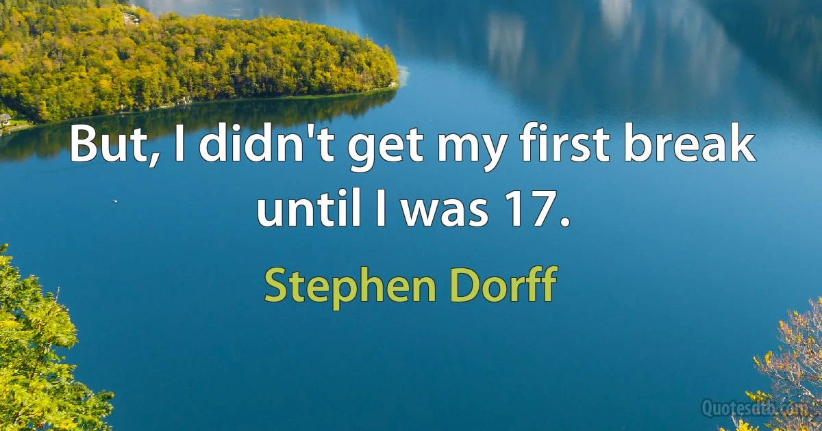 But, I didn't get my first break until I was 17. (Stephen Dorff)