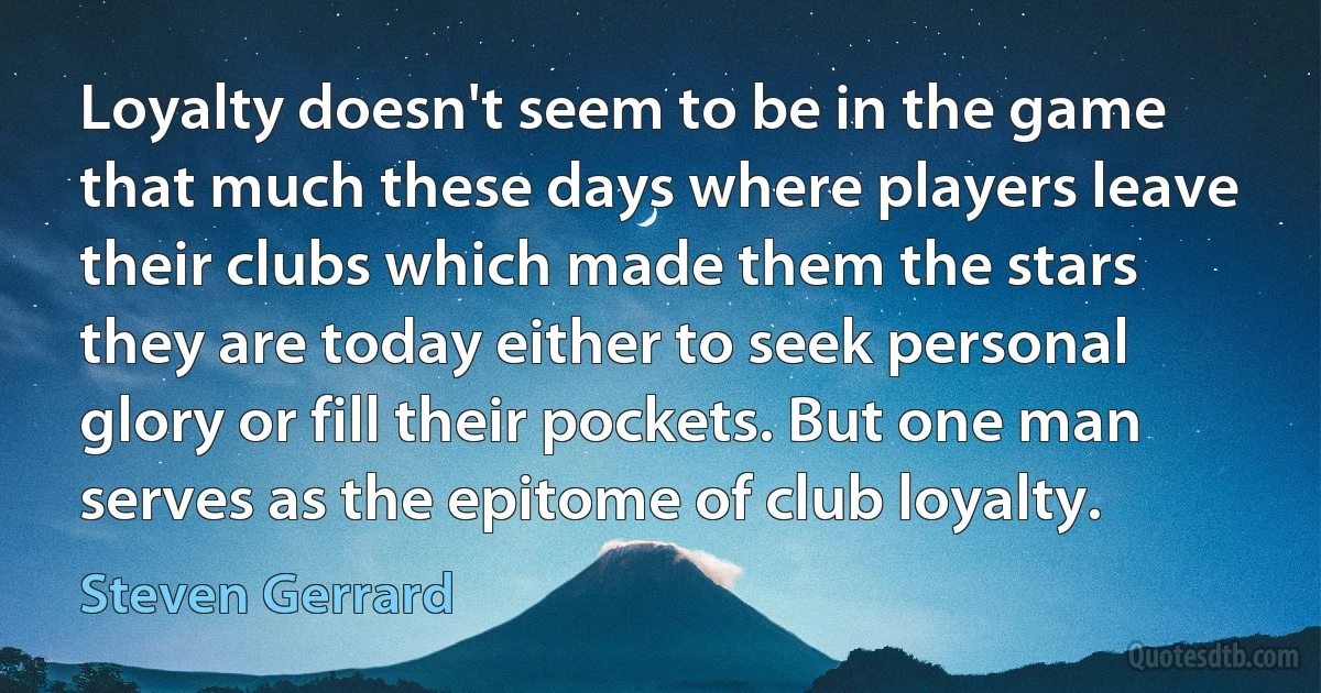 Loyalty doesn't seem to be in the game that much these days where players leave their clubs which made them the stars they are today either to seek personal glory or fill their pockets. But one man serves as the epitome of club loyalty. (Steven Gerrard)