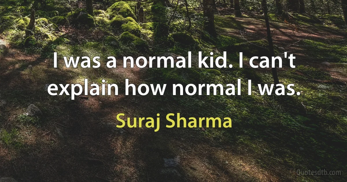 I was a normal kid. I can't explain how normal I was. (Suraj Sharma)