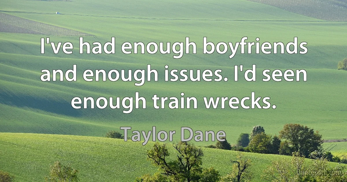 I've had enough boyfriends and enough issues. I'd seen enough train wrecks. (Taylor Dane)