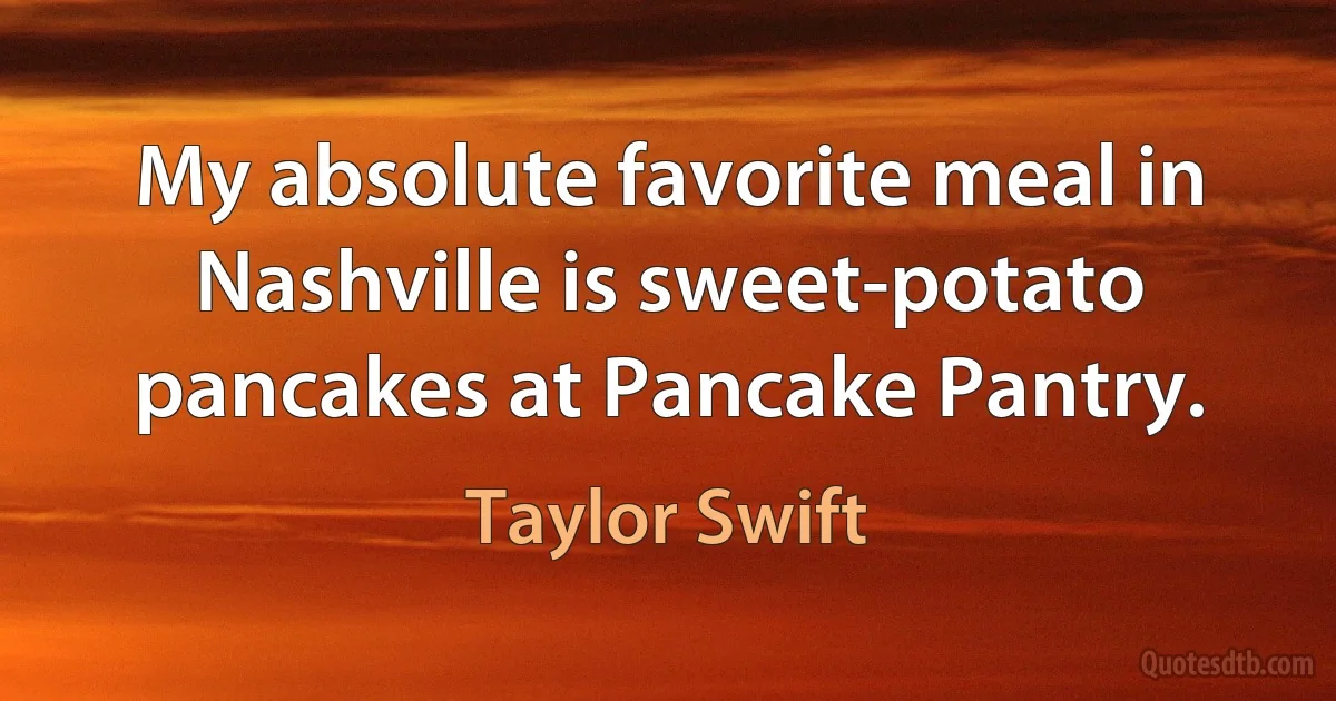 My absolute favorite meal in Nashville is sweet-potato pancakes at Pancake Pantry. (Taylor Swift)