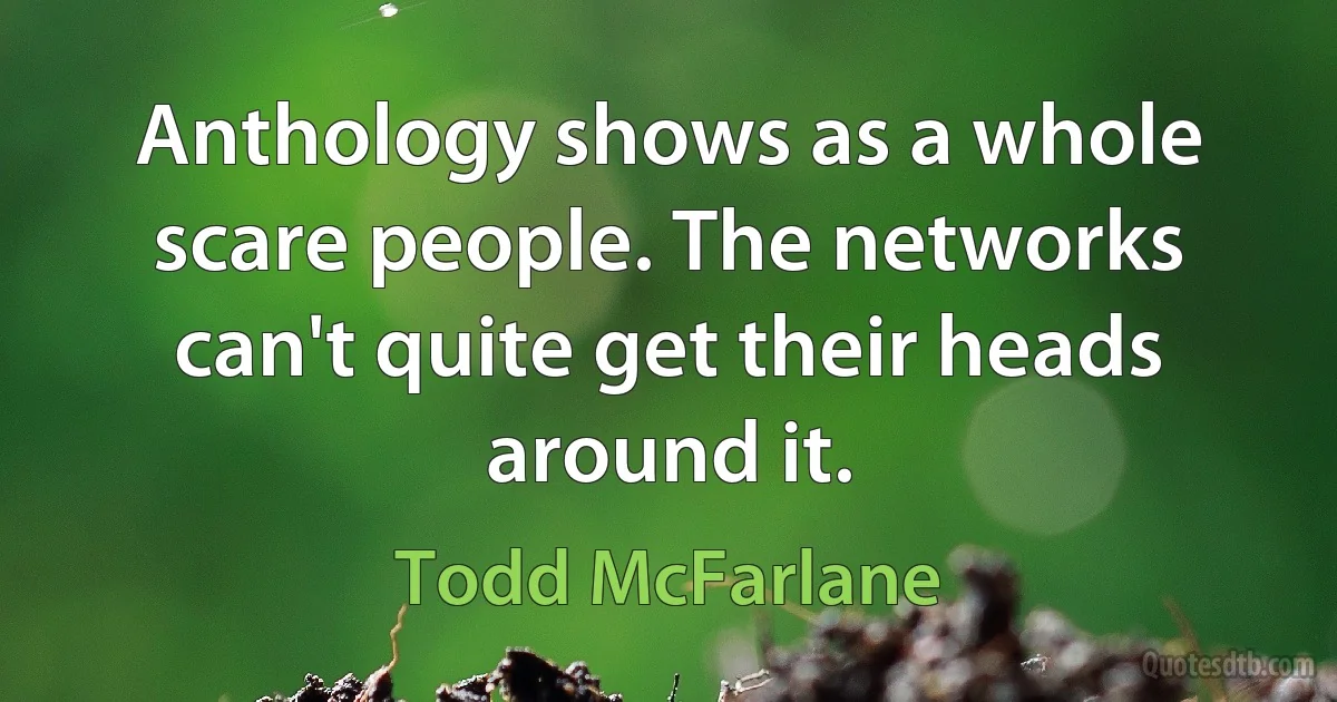 Anthology shows as a whole scare people. The networks can't quite get their heads around it. (Todd McFarlane)