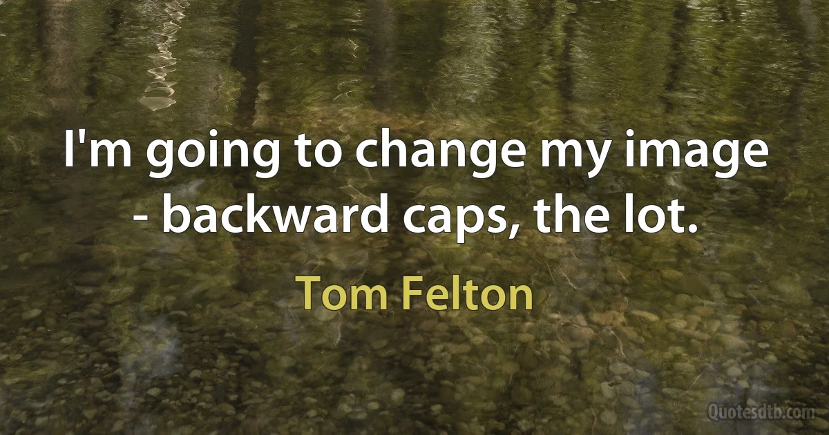 I'm going to change my image - backward caps, the lot. (Tom Felton)