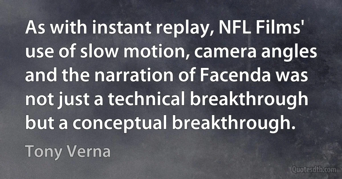 As with instant replay, NFL Films' use of slow motion, camera angles and the narration of Facenda was not just a technical breakthrough but a conceptual breakthrough. (Tony Verna)