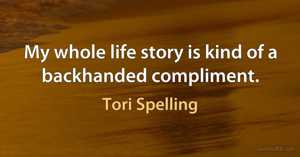 My whole life story is kind of a backhanded compliment. (Tori Spelling)