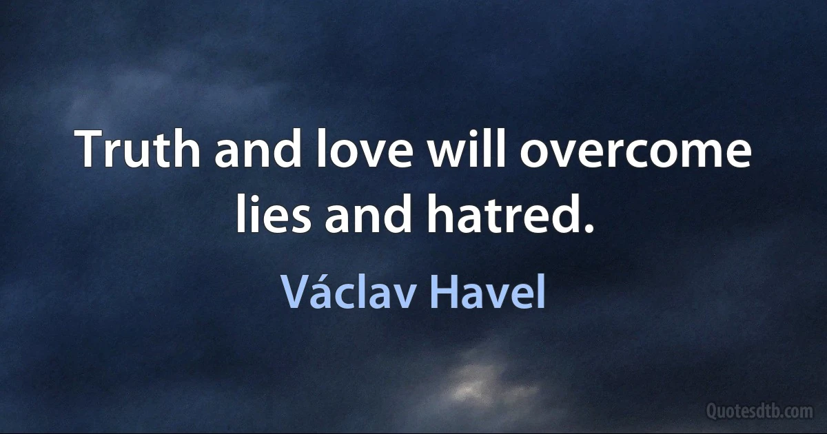 Truth and love will overcome lies and hatred. (Václav Havel)