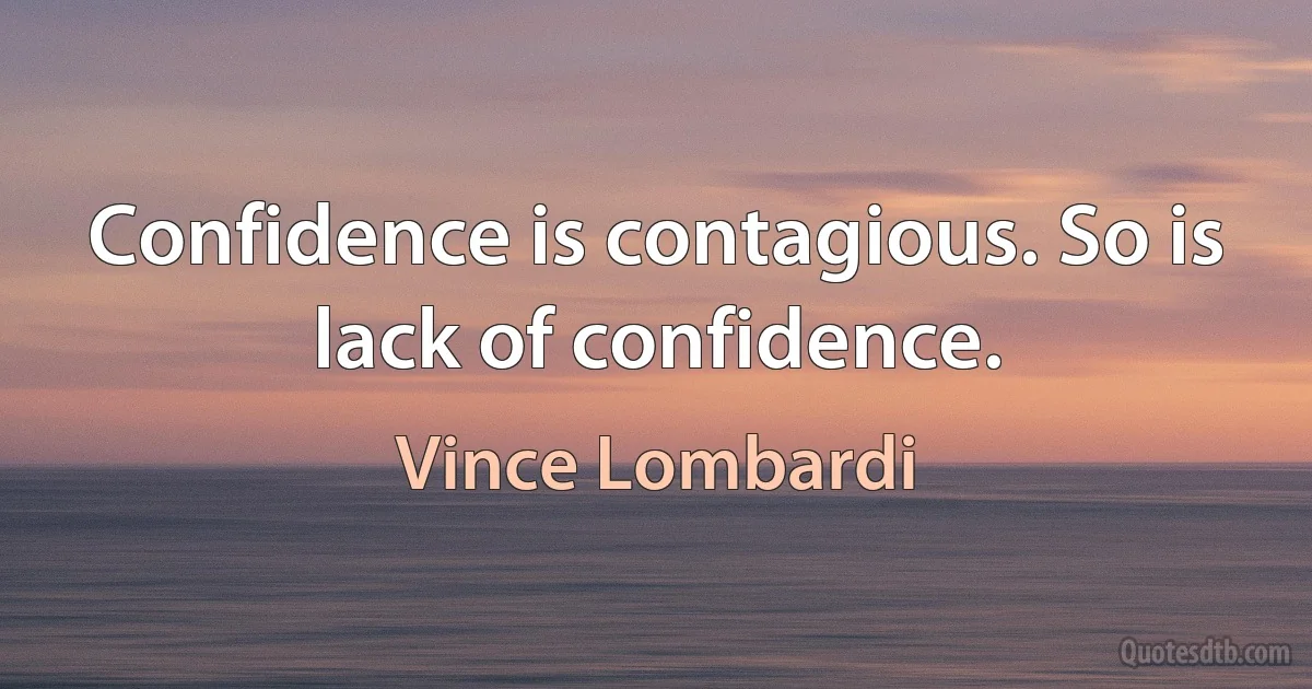 Confidence is contagious. So is lack of confidence. (Vince Lombardi)