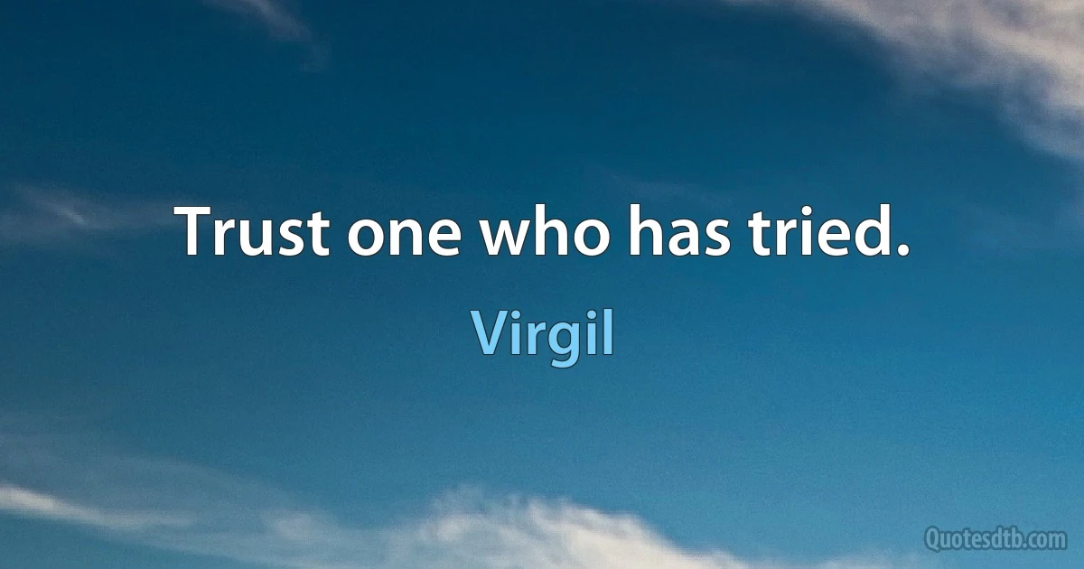 Trust one who has tried. (Virgil)