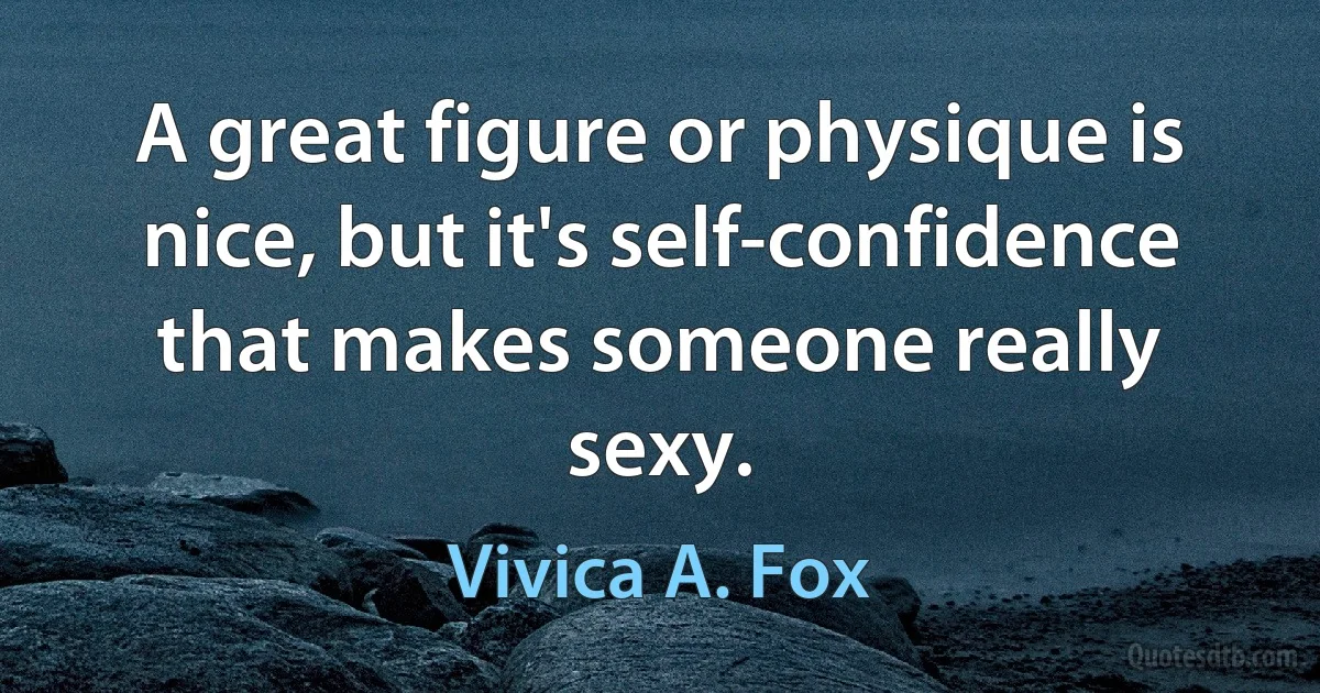 A great figure or physique is nice, but it's self-confidence that makes someone really sexy. (Vivica A. Fox)