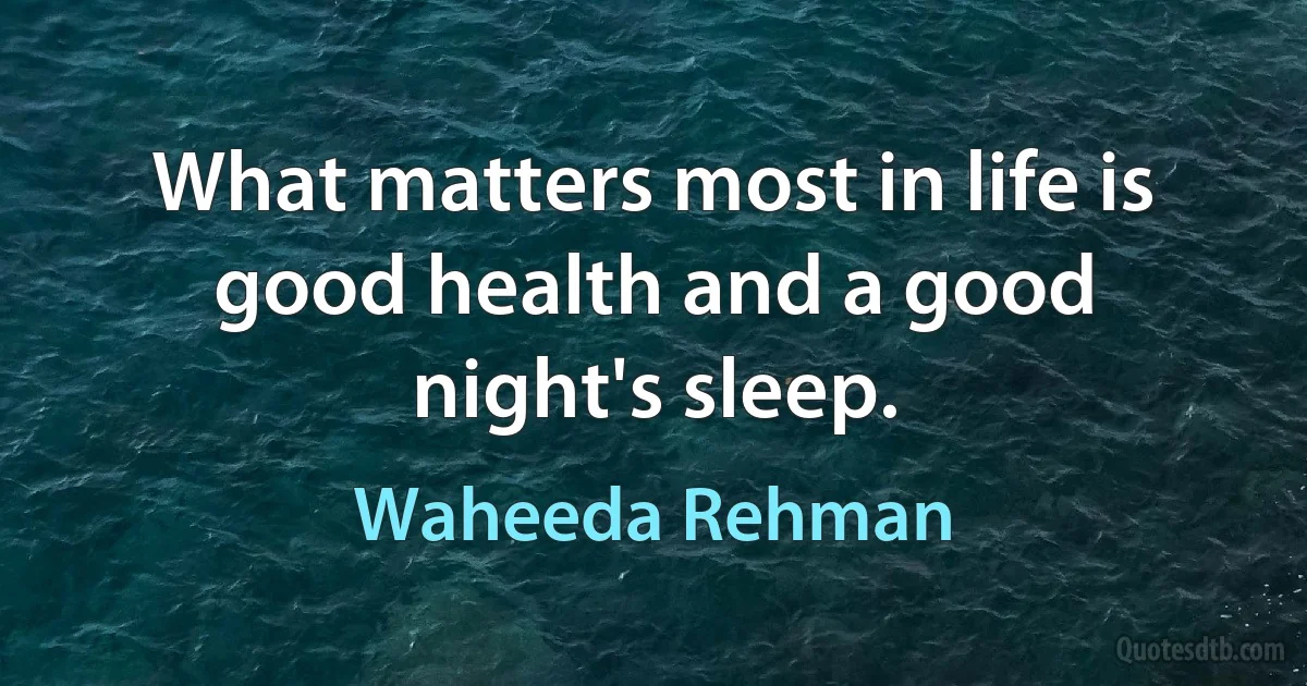 What matters most in life is good health and a good night's sleep. (Waheeda Rehman)