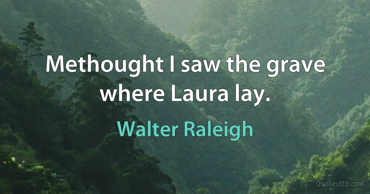 Methought I saw the grave where Laura lay. (Walter Raleigh)