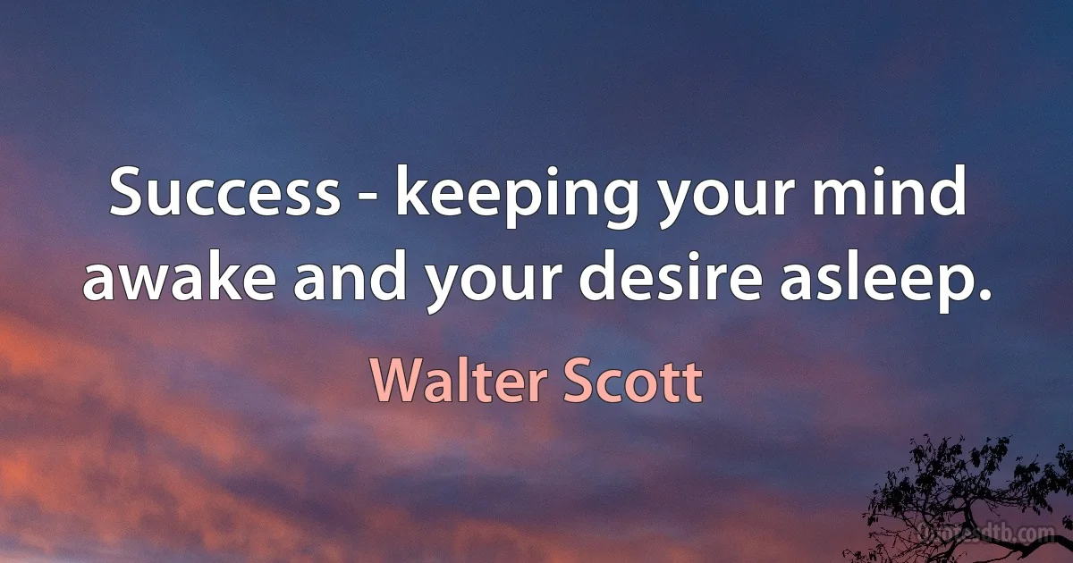 Success - keeping your mind awake and your desire asleep. (Walter Scott)