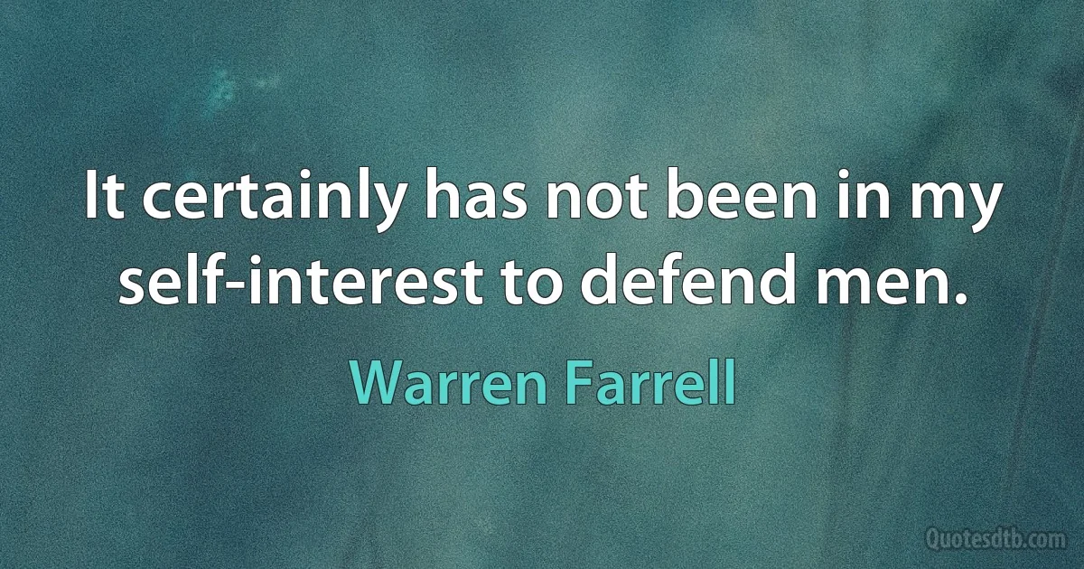 It certainly has not been in my self-interest to defend men. (Warren Farrell)