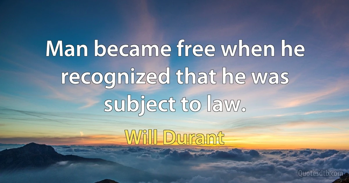 Man became free when he recognized that he was subject to law. (Will Durant)