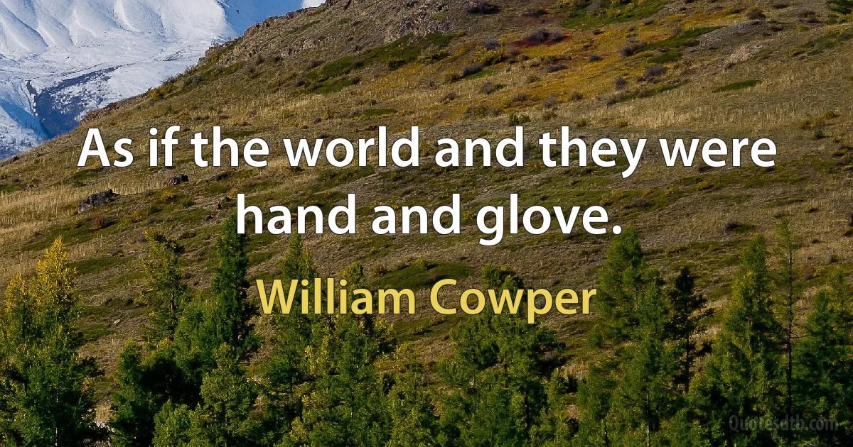 As if the world and they were hand and glove. (William Cowper)