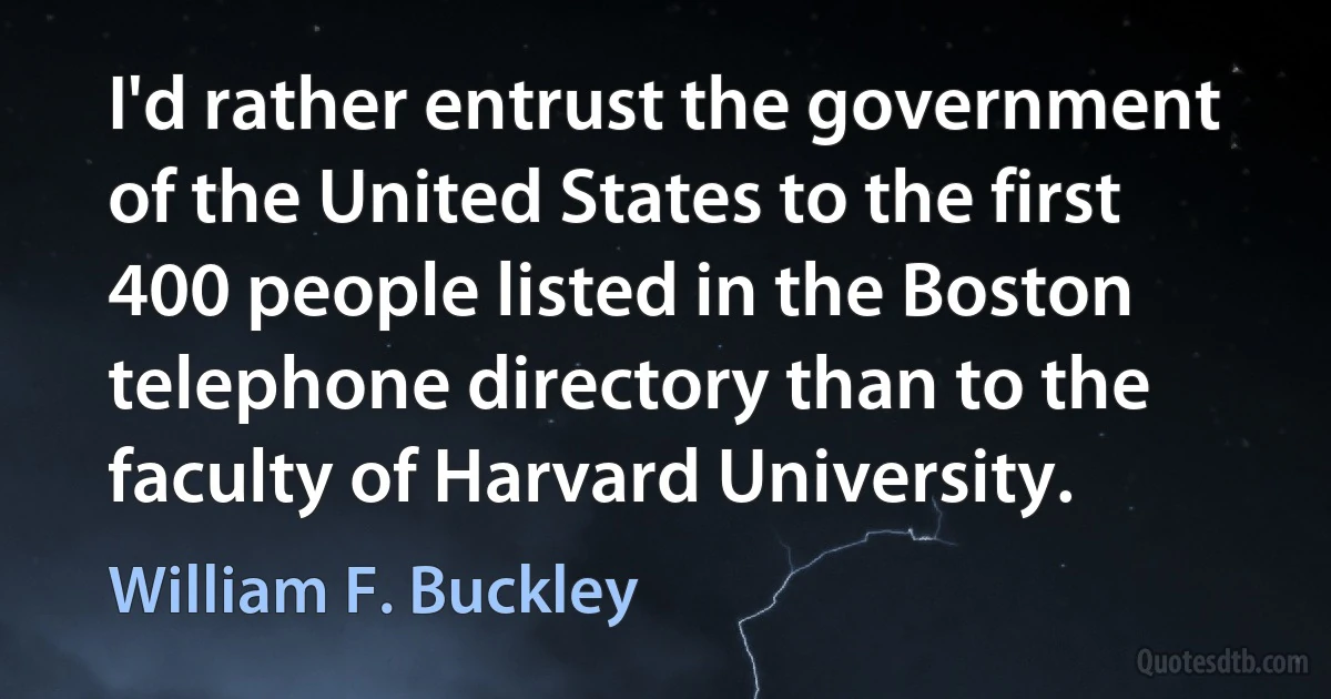 I'd rather entrust the government of the United States to the first 400 people listed in the Boston telephone directory than to the faculty of Harvard University. (William F. Buckley)