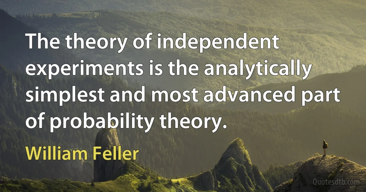 The theory of independent experiments is the analytically simplest and most advanced part of probability theory. (William Feller)