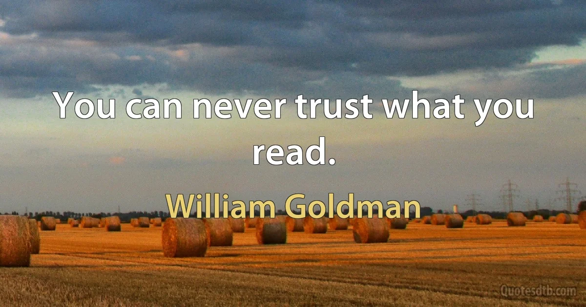 You can never trust what you read. (William Goldman)