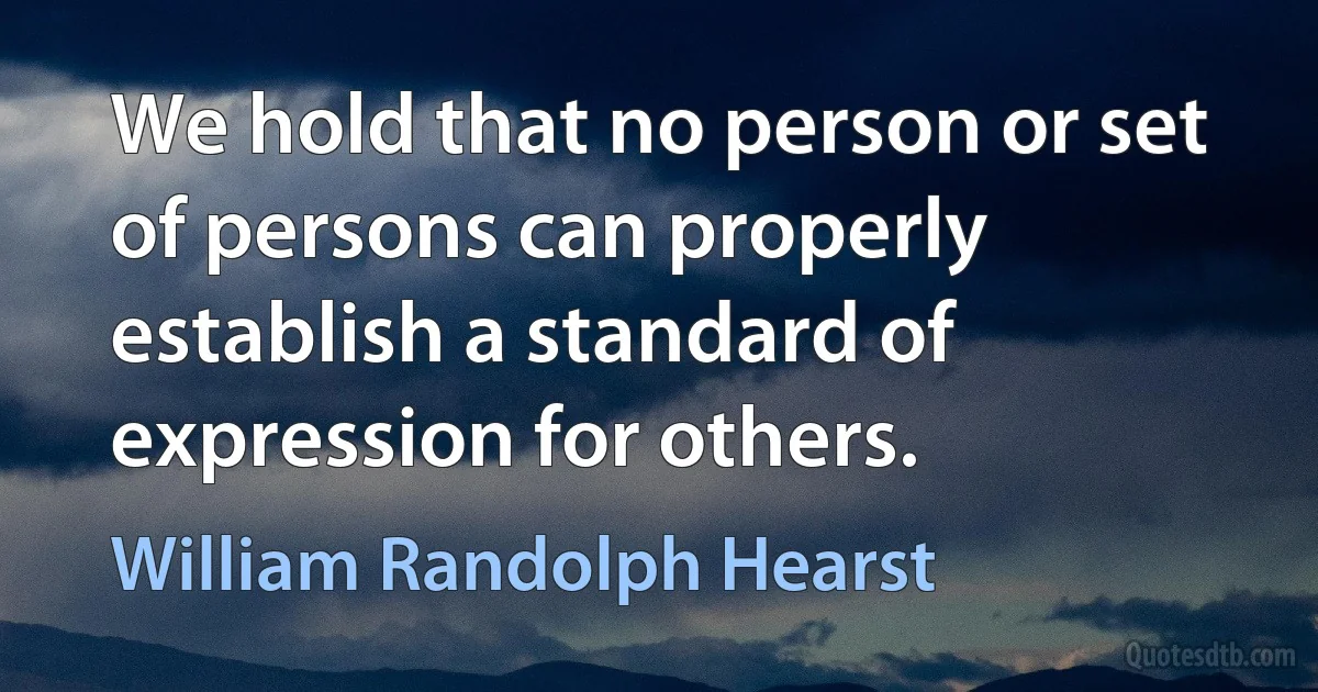 We hold that no person or set of persons can properly establish a standard of expression for others. (William Randolph Hearst)