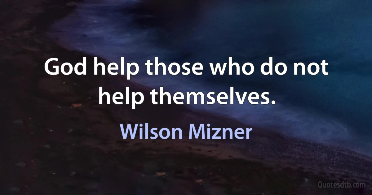 God help those who do not help themselves. (Wilson Mizner)