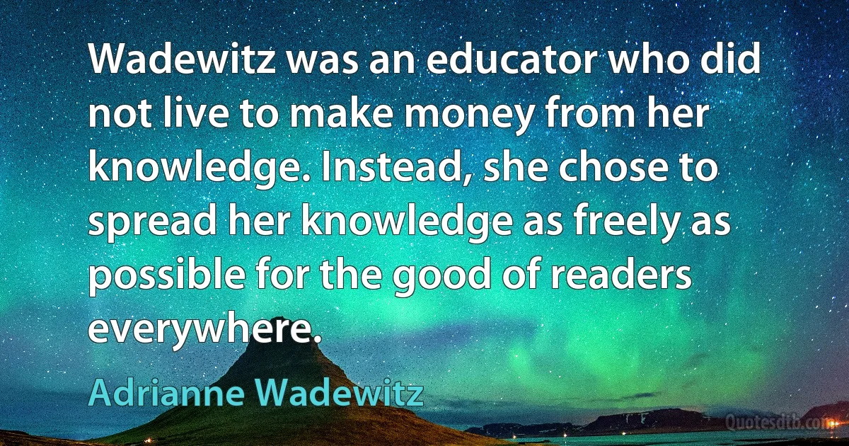 Wadewitz was an educator who did not live to make money from her knowledge. Instead, she chose to spread her knowledge as freely as possible for the good of readers everywhere. (Adrianne Wadewitz)