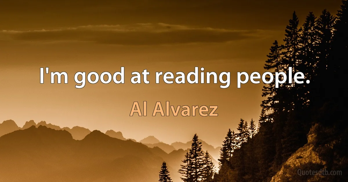 I'm good at reading people. (Al Alvarez)