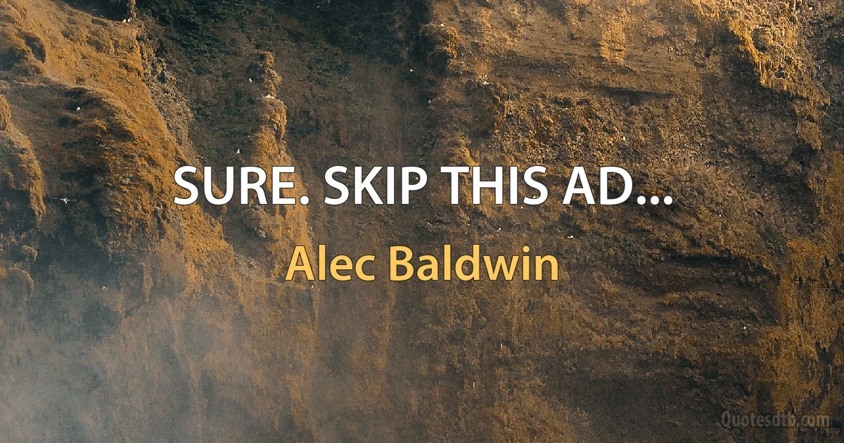 SURE. SKIP THIS AD... (Alec Baldwin)