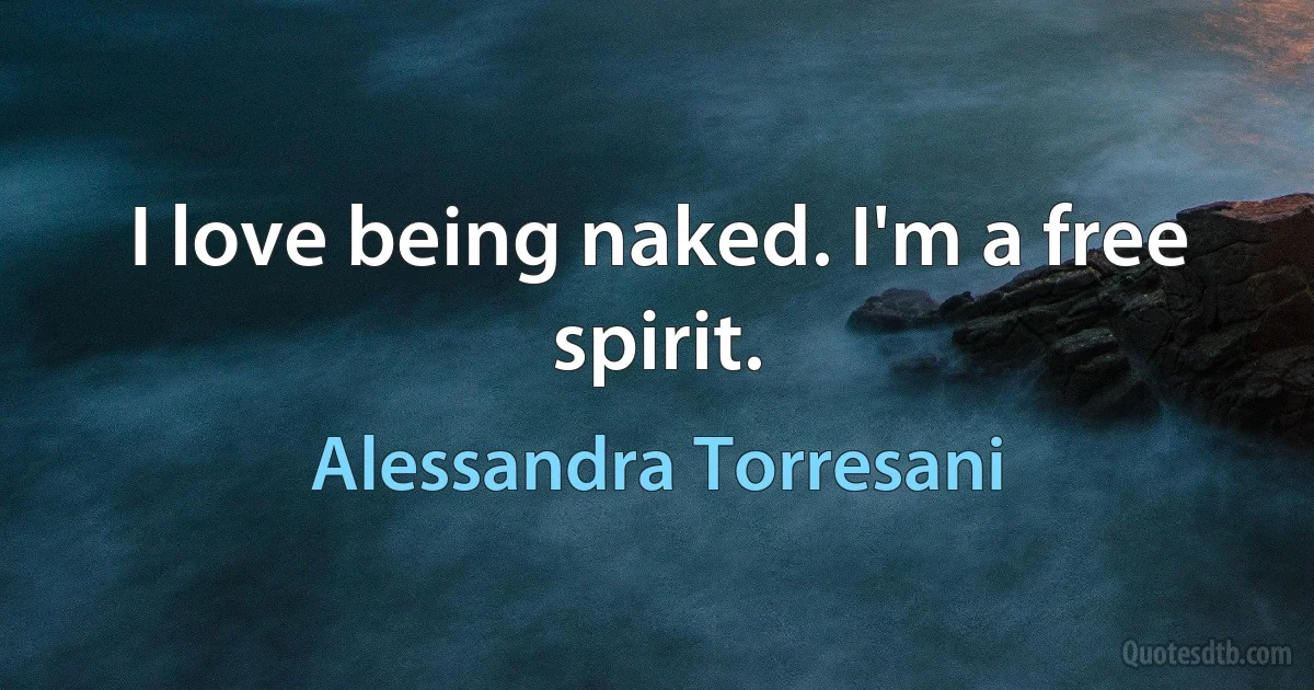 I love being naked. I'm a free spirit. (Alessandra Torresani)