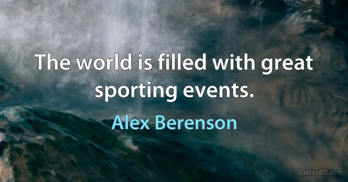 The world is filled with great sporting events. (Alex Berenson)