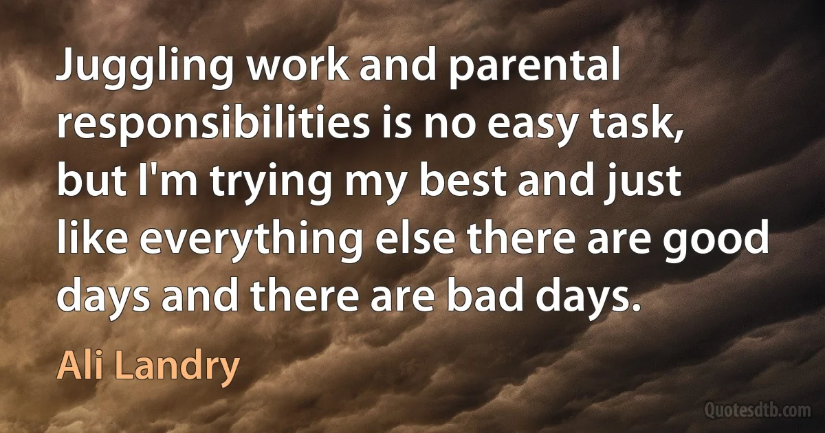 Juggling work and parental responsibilities is no easy task, but I'm trying my best and just like everything else there are good days and there are bad days. (Ali Landry)