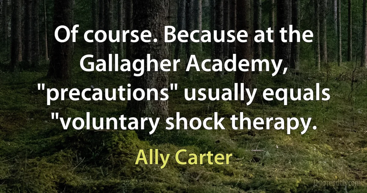 Of course. Because at the Gallagher Academy, "precautions" usually equals "voluntary shock therapy. (Ally Carter)