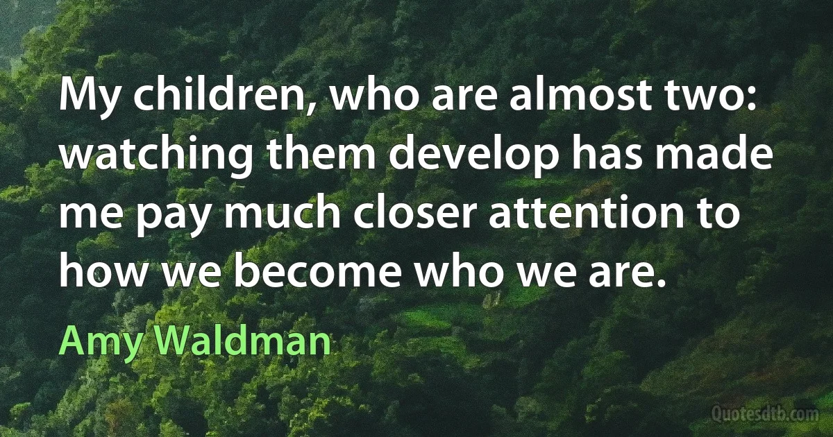 My children, who are almost two: watching them develop has made me pay much closer attention to how we become who we are. (Amy Waldman)