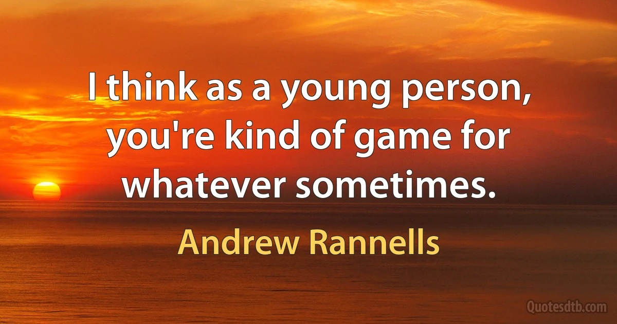 I think as a young person, you're kind of game for whatever sometimes. (Andrew Rannells)