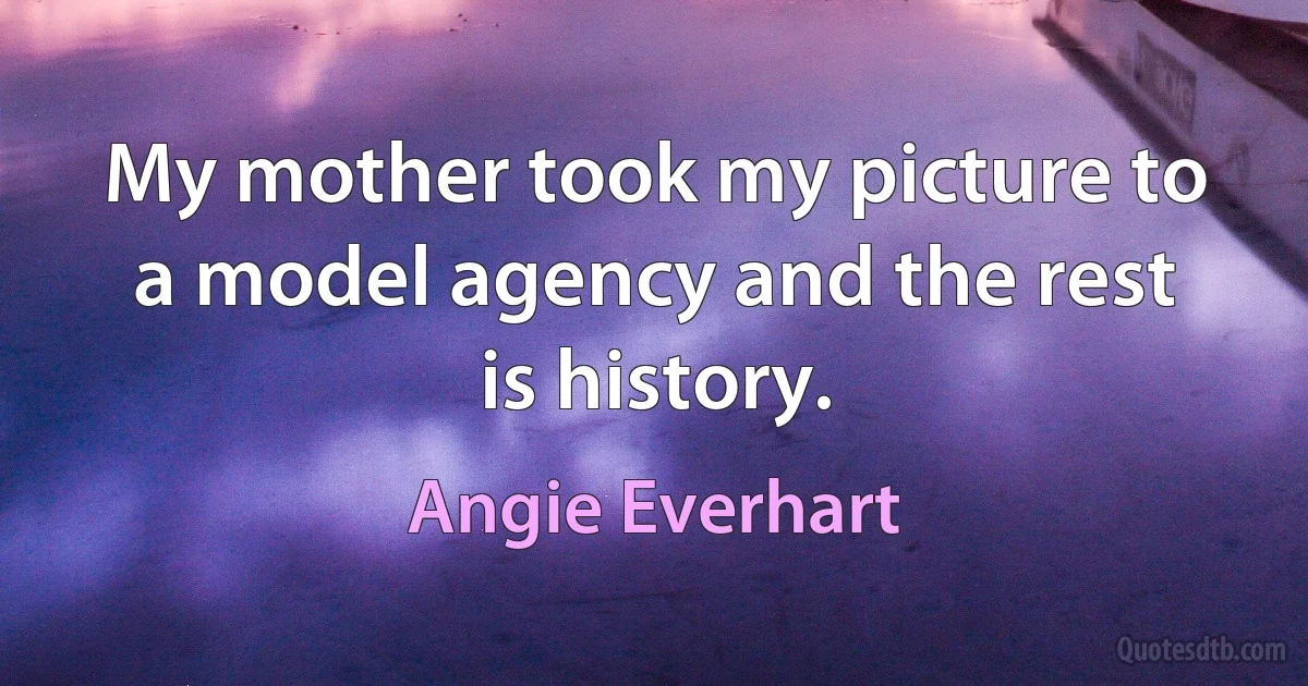 My mother took my picture to a model agency and the rest is history. (Angie Everhart)