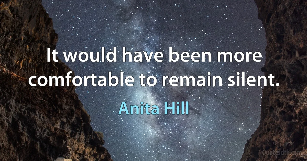 It would have been more comfortable to remain silent. (Anita Hill)