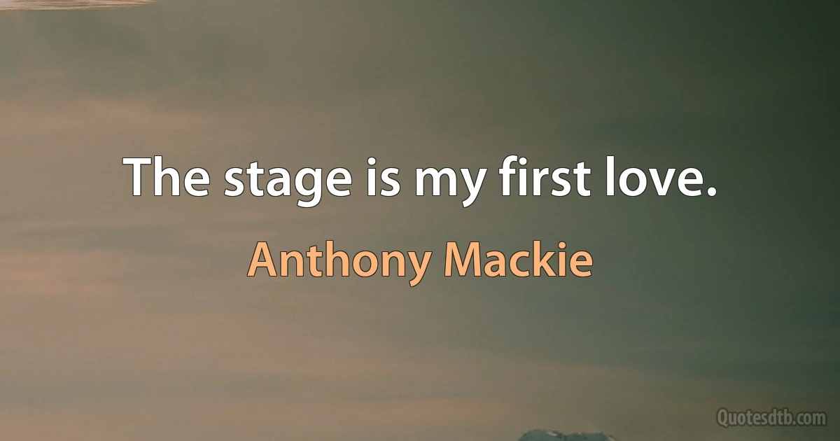 The stage is my first love. (Anthony Mackie)