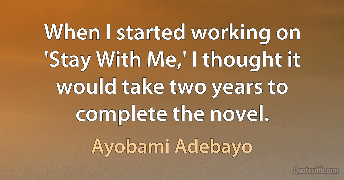 When I started working on 'Stay With Me,' I thought it would take two years to complete the novel. (Ayobami Adebayo)