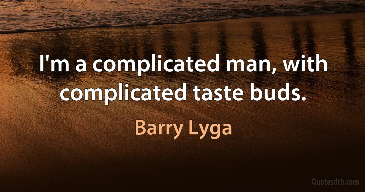 I'm a complicated man, with complicated taste buds. (Barry Lyga)