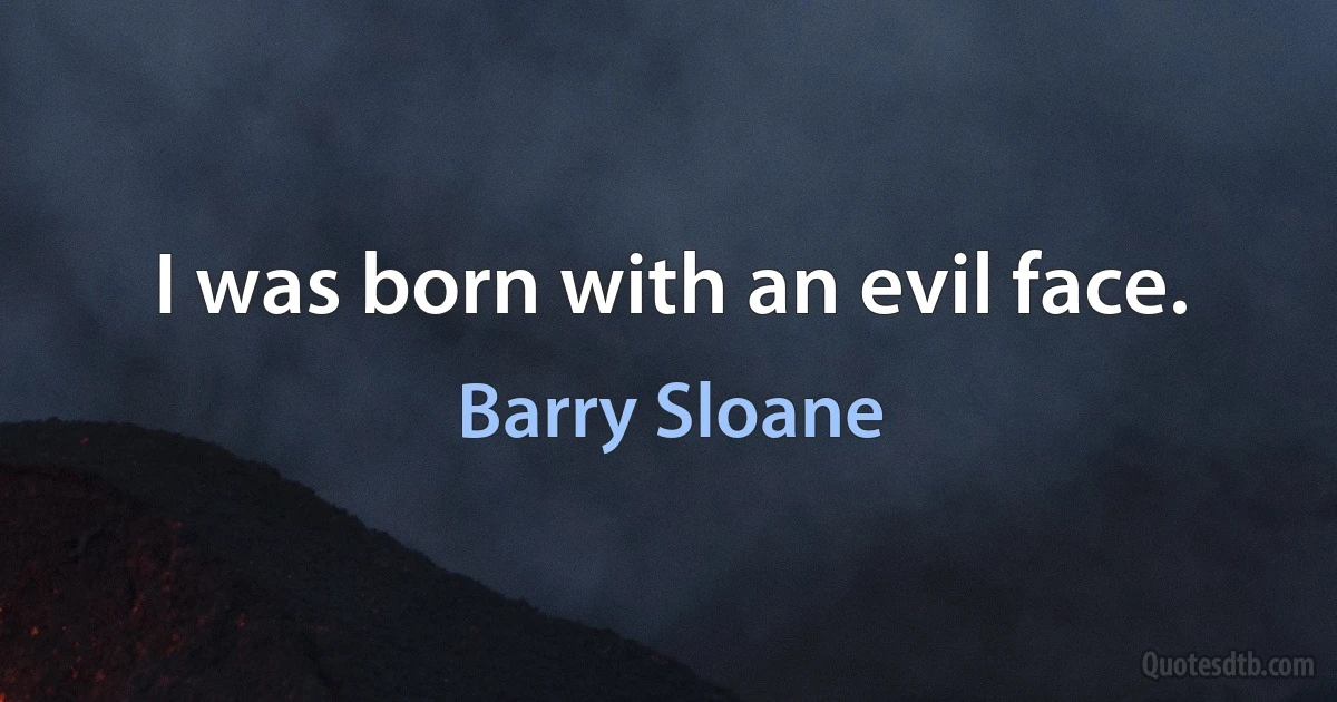 I was born with an evil face. (Barry Sloane)