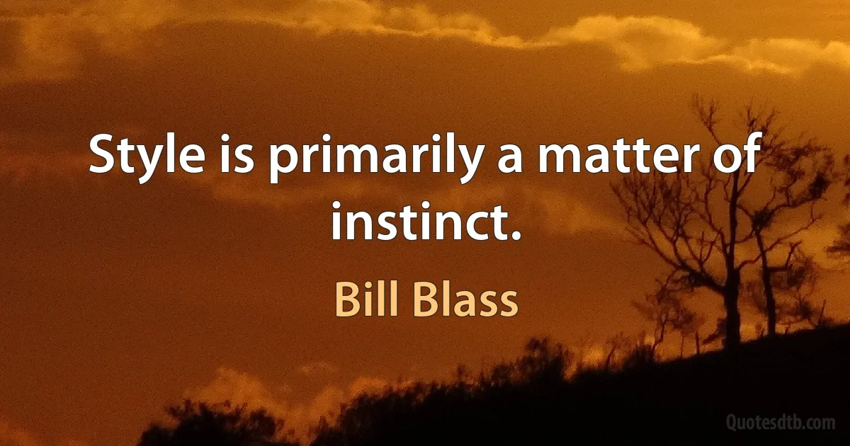 Style is primarily a matter of instinct. (Bill Blass)