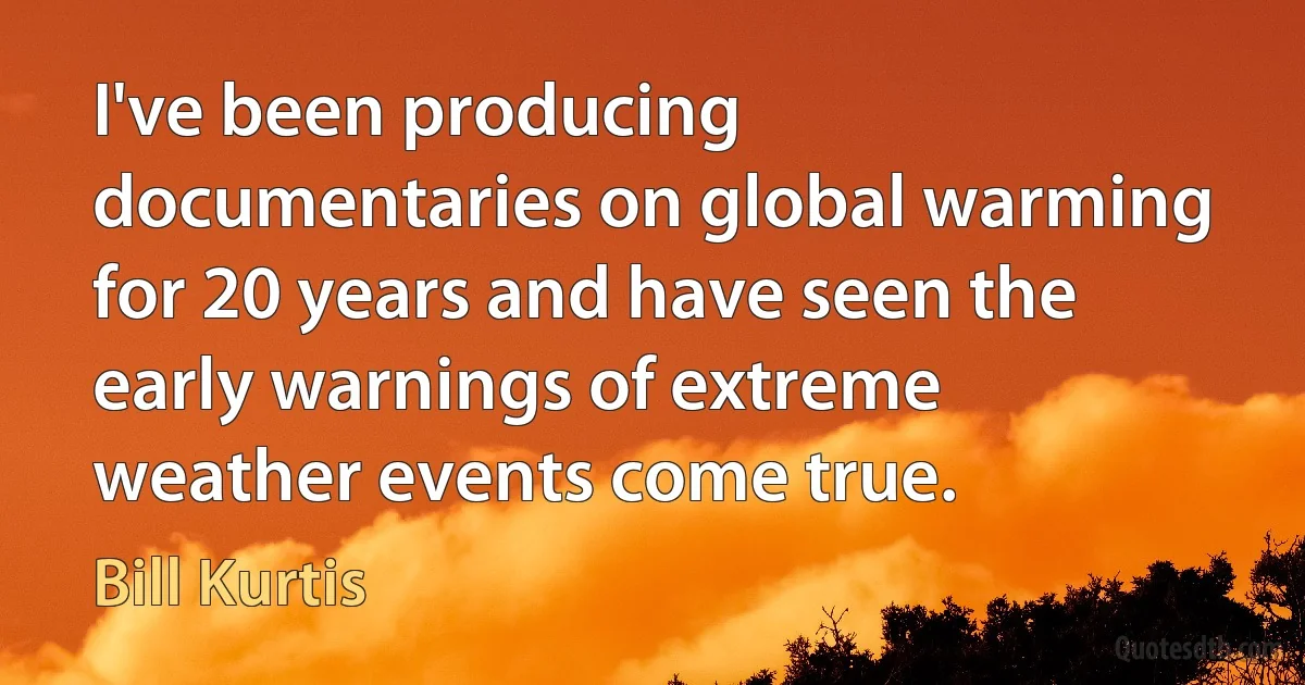 I've been producing documentaries on global warming for 20 years and have seen the early warnings of extreme weather events come true. (Bill Kurtis)