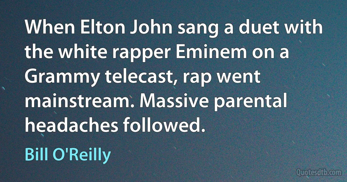 When Elton John sang a duet with the white rapper Eminem on a Grammy telecast, rap went mainstream. Massive parental headaches followed. (Bill O'Reilly)