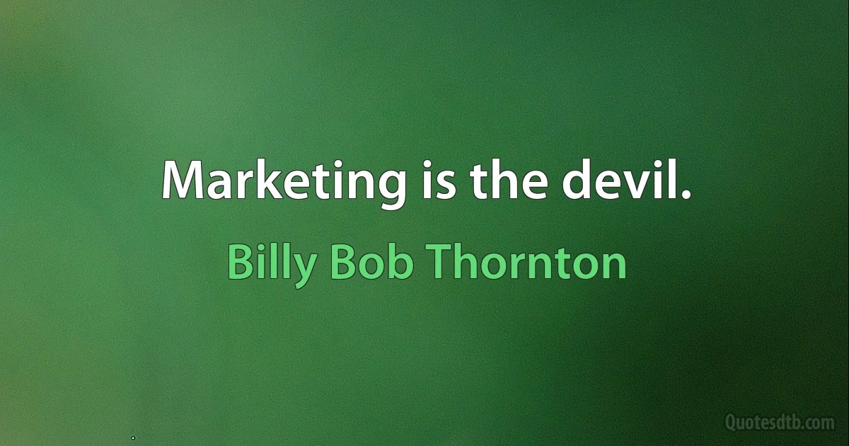 Marketing is the devil. (Billy Bob Thornton)