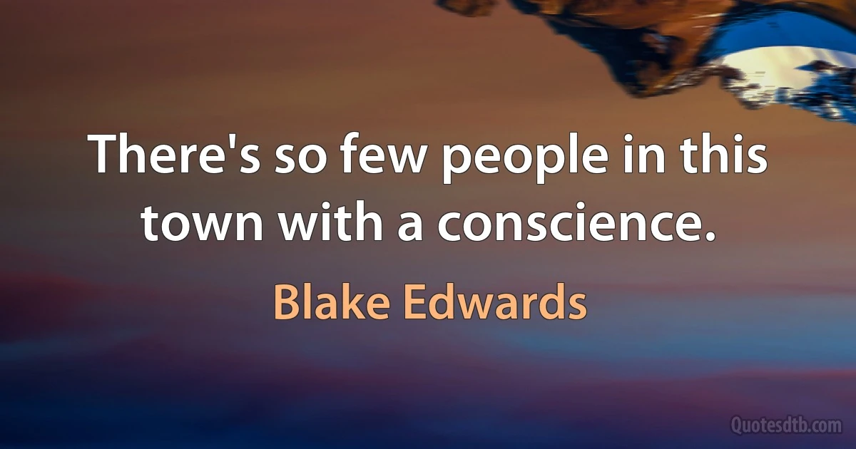 There's so few people in this town with a conscience. (Blake Edwards)