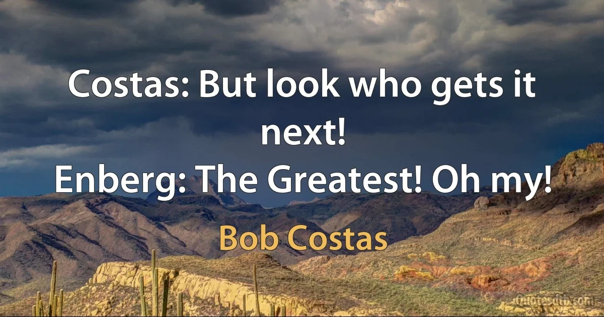 Costas: But look who gets it next!
Enberg: The Greatest! Oh my! (Bob Costas)