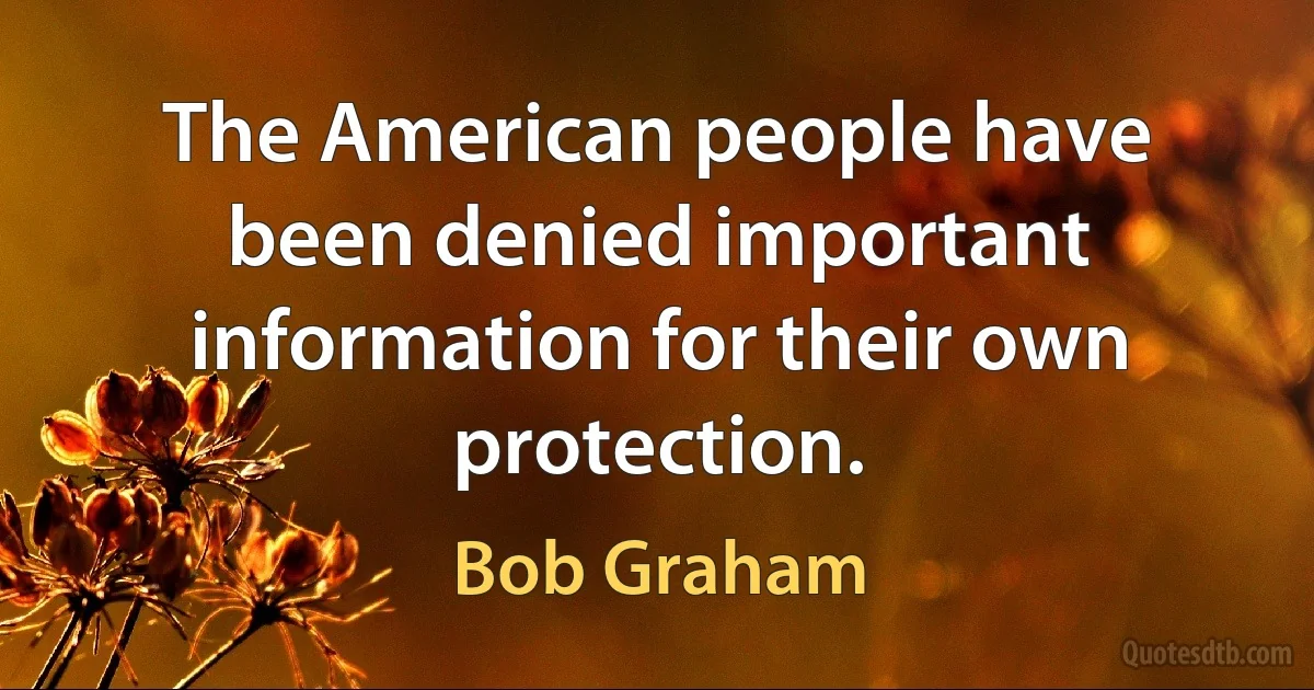 The American people have been denied important information for their own protection. (Bob Graham)