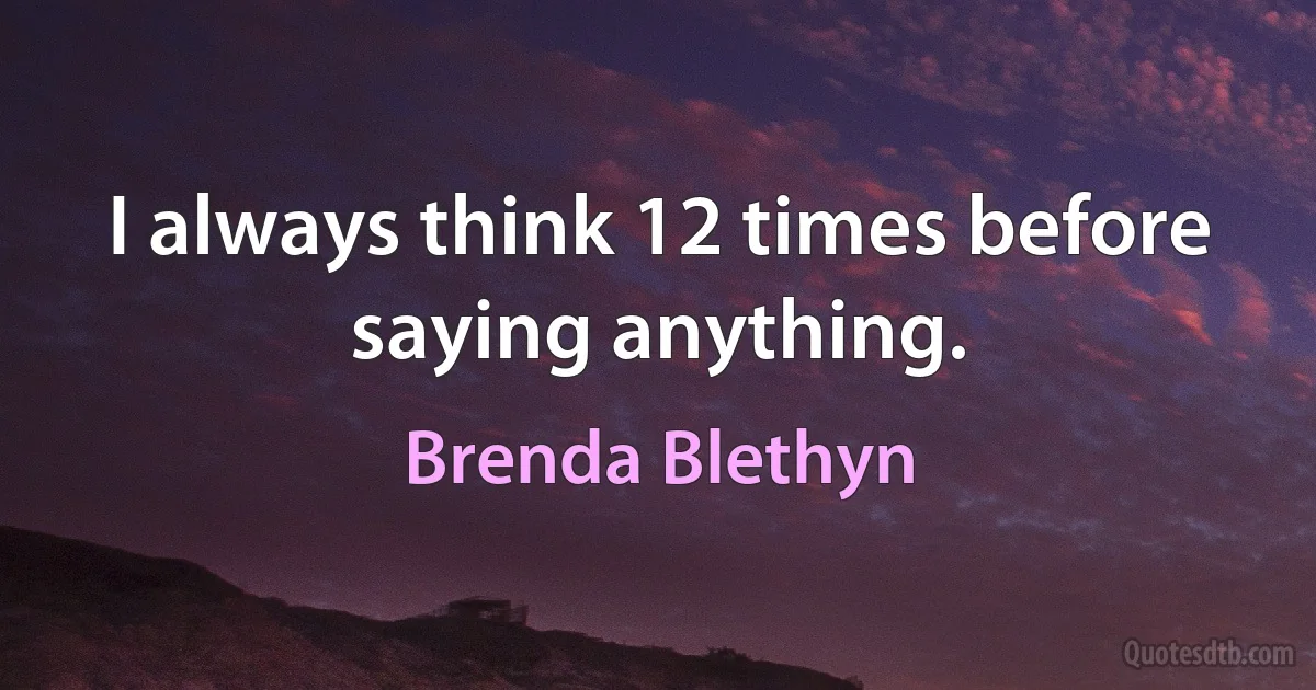 I always think 12 times before saying anything. (Brenda Blethyn)