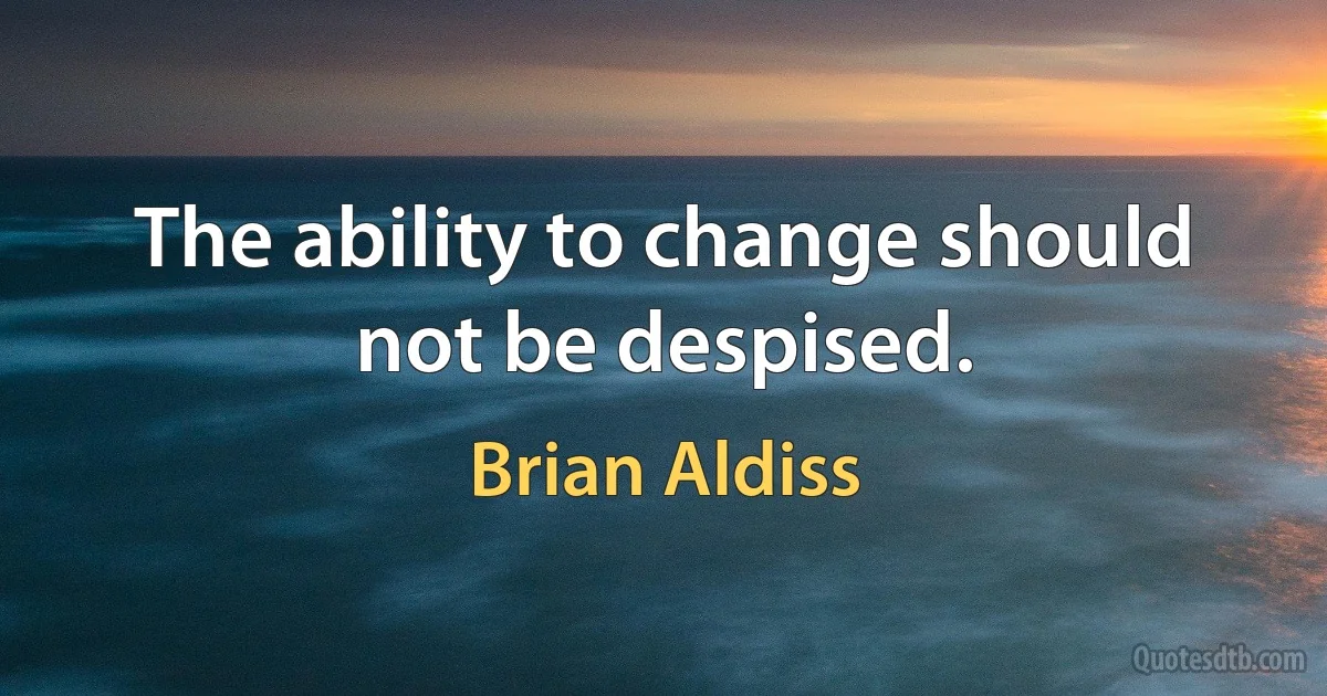 The ability to change should not be despised. (Brian Aldiss)