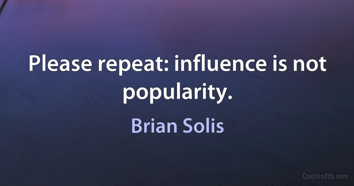 Please repeat: influence is not popularity. (Brian Solis)